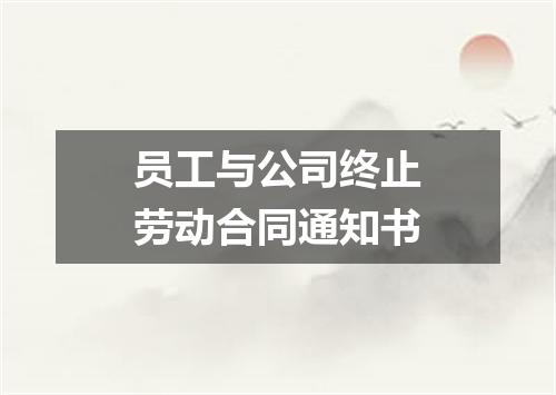 员工与公司终止劳动合同通知书