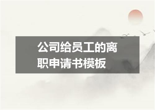 公司给员工的离职申请书模板