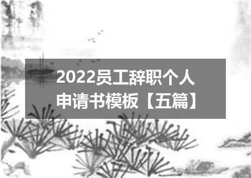 2022员工辞职个人申请书模板【五篇】