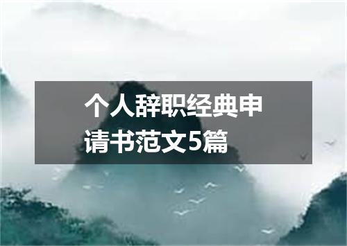 个人辞职经典申请书范文5篇