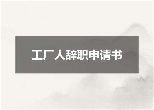 工厂人辞职申请书