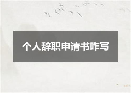 个人辞职申请书咋写