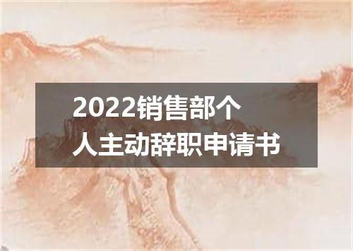 2022销售部个人主动辞职申请书