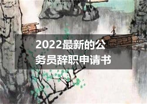 2022最新的公务员辞职申请书