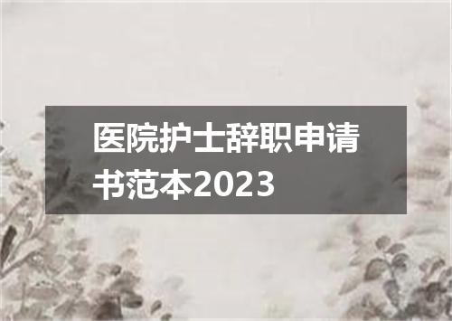 医院护士辞职申请书范本2023