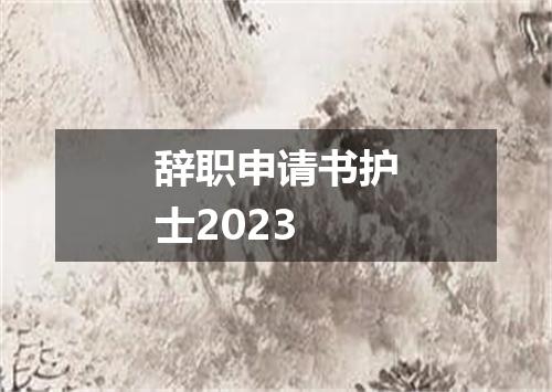 辞职申请书护士2023