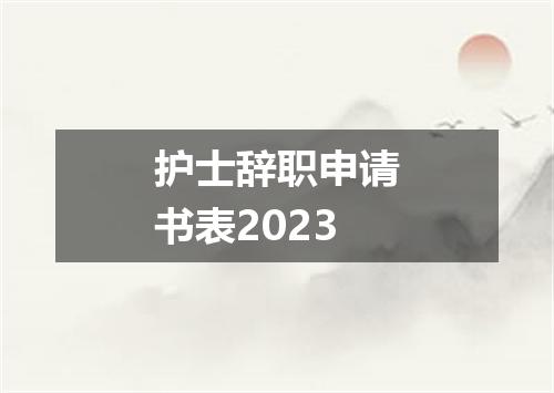 护士辞职申请书表2023