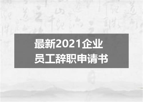 最新2021企业员工辞职申请书