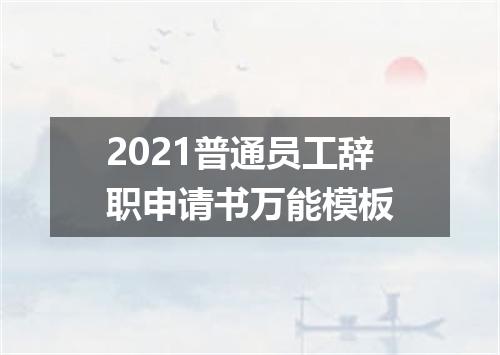 2021普通员工辞职申请书万能模板