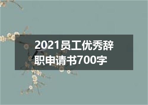 2021员工优秀辞职申请书700字