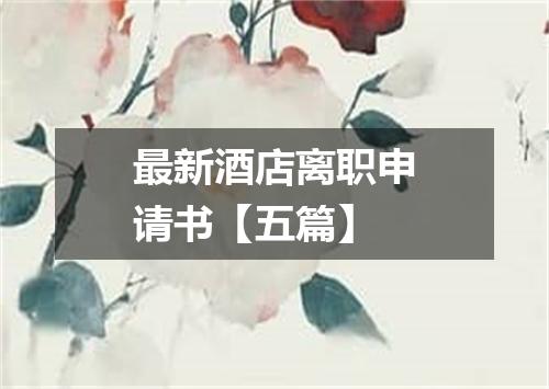 最新酒店离职申请书【五篇】