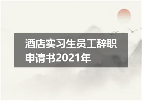 酒店实习生员工辞职申请书2021年