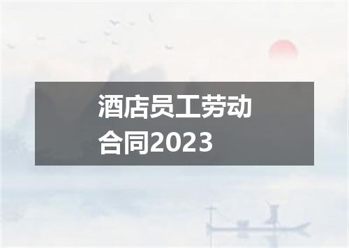 酒店员工劳动合同2023
