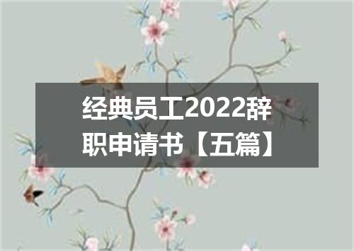 经典员工2022辞职申请书【五篇】