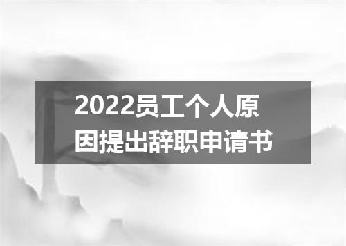 2022员工个人原因提出辞职申请书