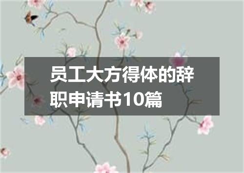 员工大方得体的辞职申请书10篇