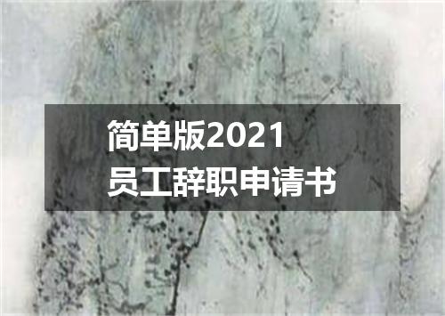 简单版2021员工辞职申请书