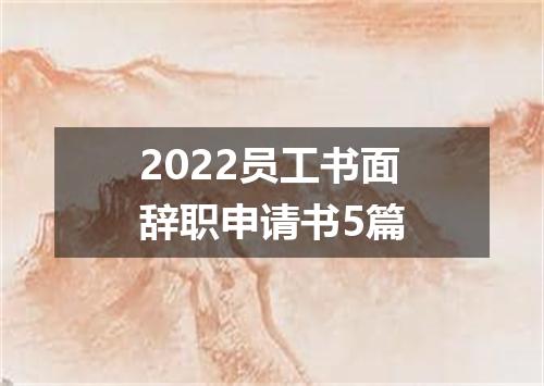 2022员工书面辞职申请书5篇