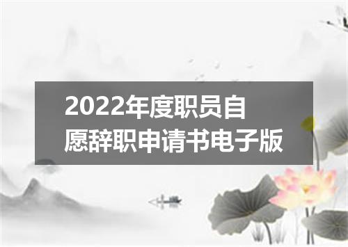 2022年度职员自愿辞职申请书电子版