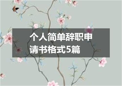 个人简单辞职申请书格式5篇