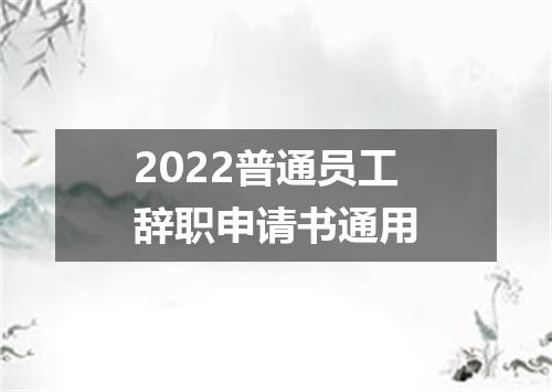 2022普通员工辞职申请书通用