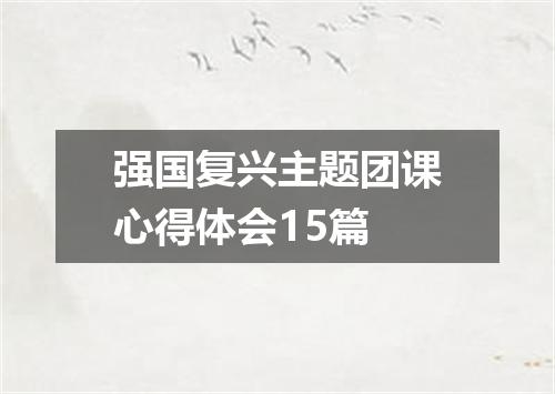 强国复兴主题团课心得体会15篇