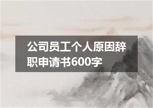 公司员工个人原因辞职申请书600字