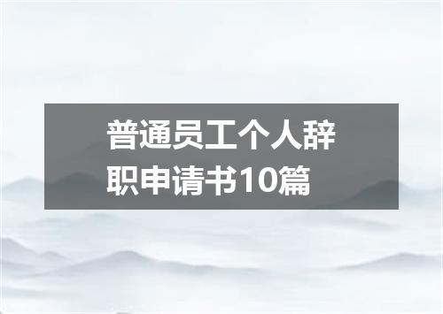 普通员工个人辞职申请书10篇