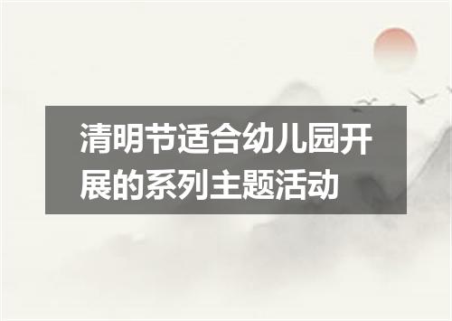 清明节适合幼儿园开展的系列主题活动