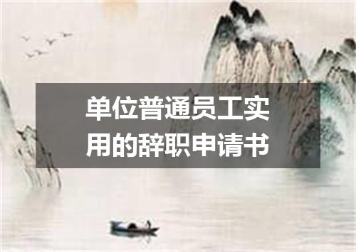 单位普通员工实用的辞职申请书