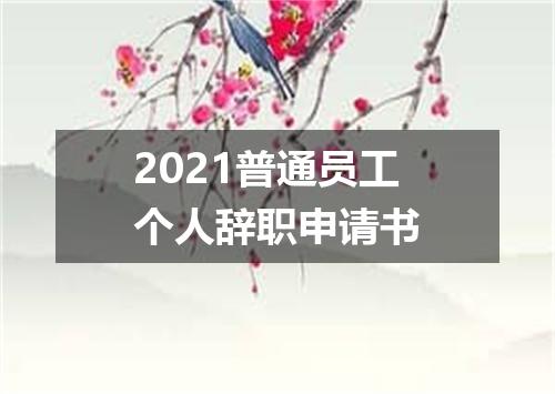 2021普通员工个人辞职申请书