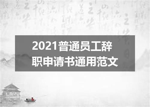 2021普通员工辞职申请书通用范文
