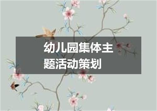 幼儿园集体主题活动策划