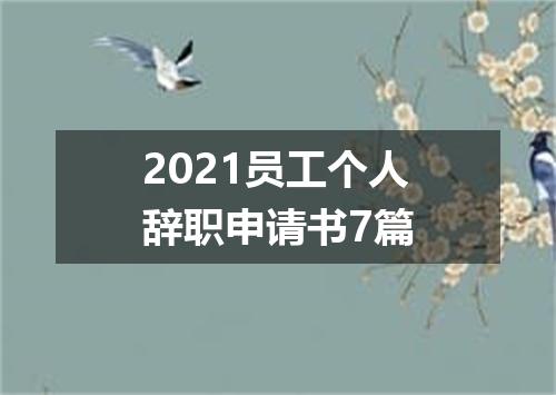 2021员工个人辞职申请书7篇