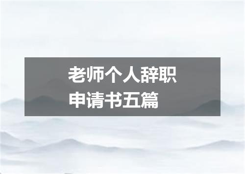 老师个人辞职申请书五篇