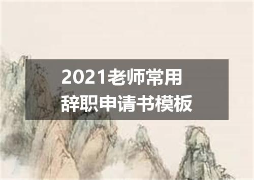 2021老师常用辞职申请书模板