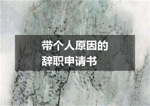 带个人原因的辞职申请书