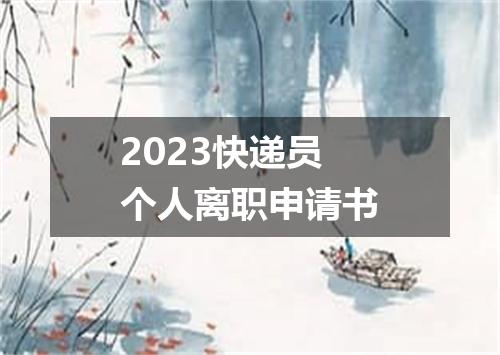 2023快递员个人离职申请书