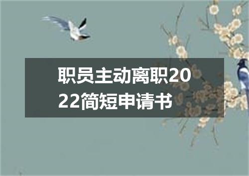 职员主动离职2022简短申请书