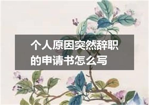 个人原因突然辞职的申请书怎么写