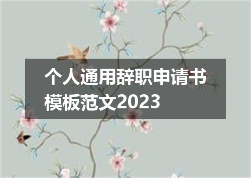 个人通用辞职申请书模板范文2023