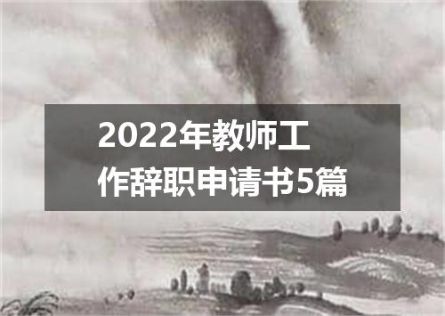 2022年教师工作辞职申请书5篇