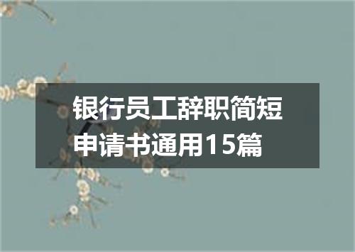 银行员工辞职简短申请书通用15篇