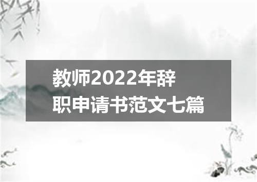 教师2022年辞职申请书范文七篇