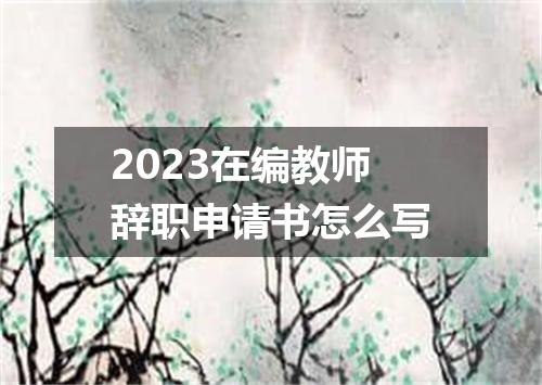 2023在编教师辞职申请书怎么写