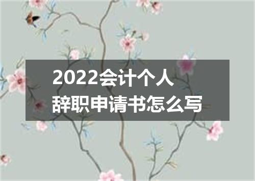 2022会计个人辞职申请书怎么写