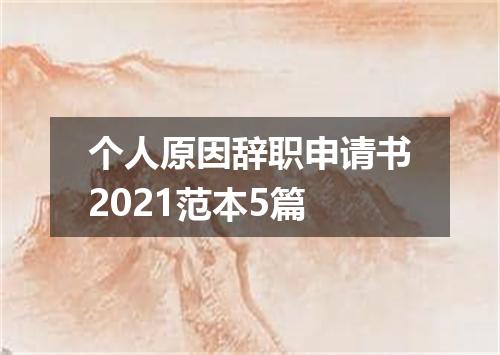 个人原因辞职申请书2021范本5篇