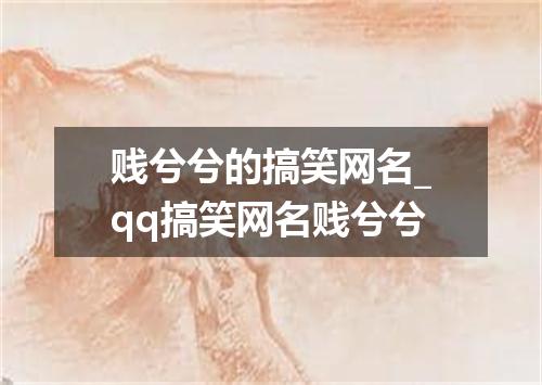 贱兮兮的搞笑网名_qq搞笑网名贱兮兮