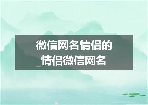 微信网名情侣的_情侣微信网名