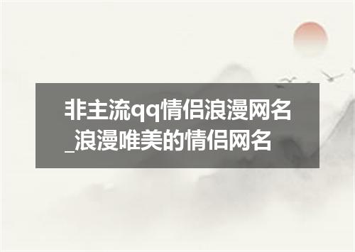非主流qq情侣浪漫网名_浪漫唯美的情侣网名